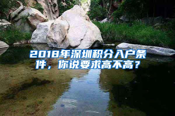 2018年深圳积分入户条件，你说要求高不高？