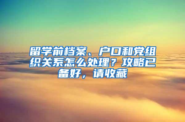 留学前档案、户口和党组织关系怎么处理？攻略已备好，请收藏