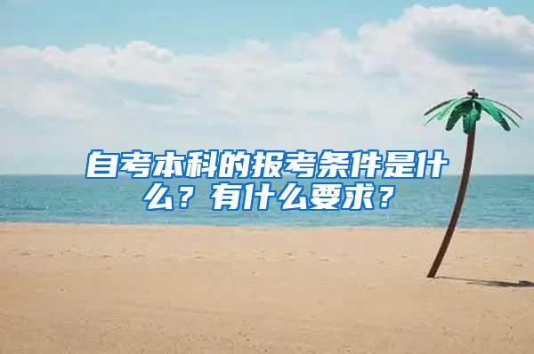 自考本科的报考条件是什么？有什么要求？