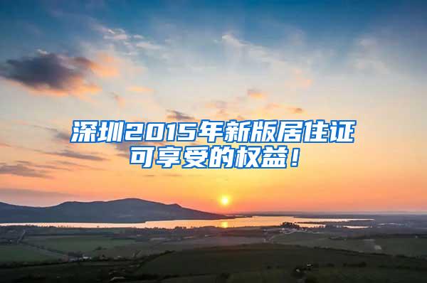 深圳2015年新版居住证可享受的权益！