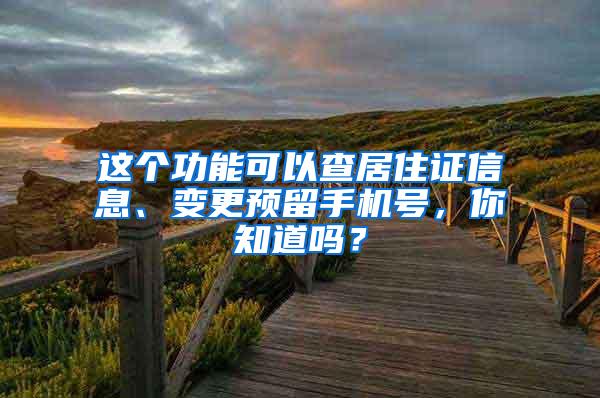 这个功能可以查居住证信息、变更预留手机号，你知道吗？