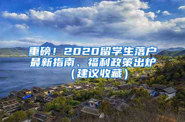 重磅！2020留学生落户最新指南、福利政策出炉（建议收藏）