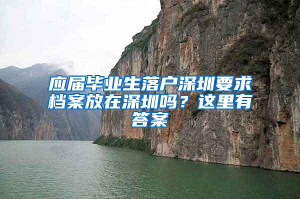 应届毕业生落户深圳要求档案放在深圳吗？这里有答案