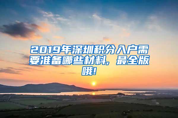 2019年深圳积分入户需要准备哪些材料, 最全版哦!