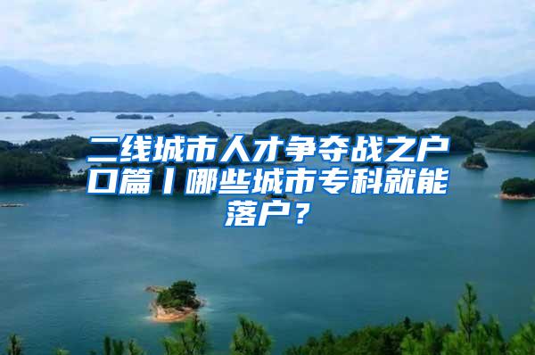 二线城市人才争夺战之户口篇丨哪些城市专科就能落户？