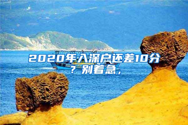 2020年入深户还差10分？别着急，