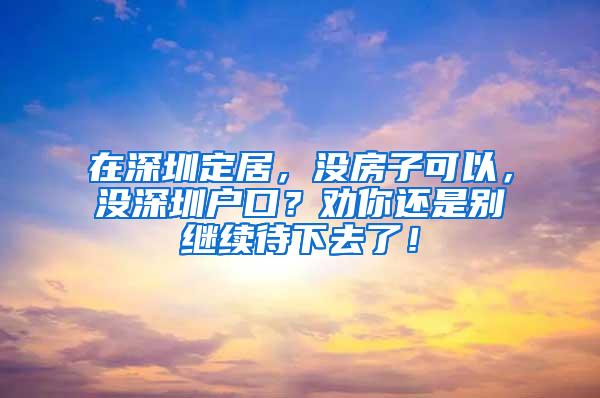 在深圳定居，没房子可以，没深圳户口？劝你还是别继续待下去了！