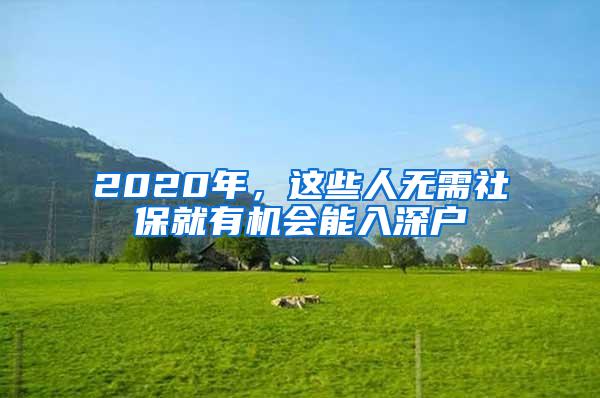 2020年，这些人无需社保就有机会能入深户