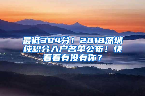 最低304分！2018深圳纯积分入户名单公布！快看看有没有你？