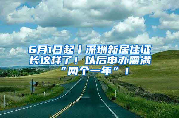 6月1日起丨深圳新居住证长这样了！以后申办需满“两个一年”！