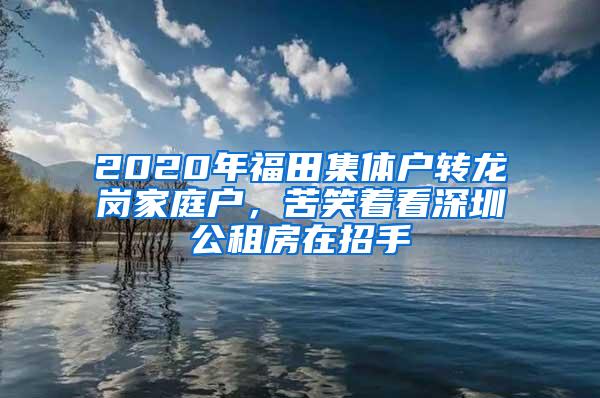 2020年福田集体户转龙岗家庭户，苦笑着看深圳公租房在招手