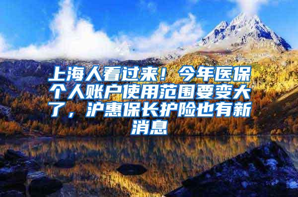 上海人看过来！今年医保个人账户使用范围要变大了，沪惠保长护险也有新消息