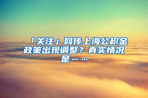 「关注」网传上海公积金政策出现调整？真实情况是……