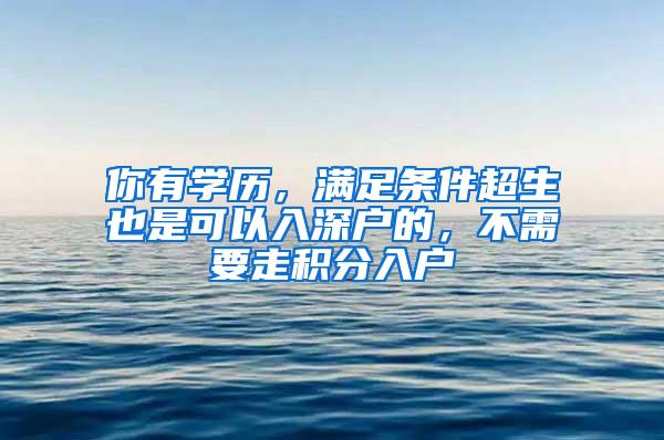 你有学历，满足条件超生也是可以入深户的，不需要走积分入户