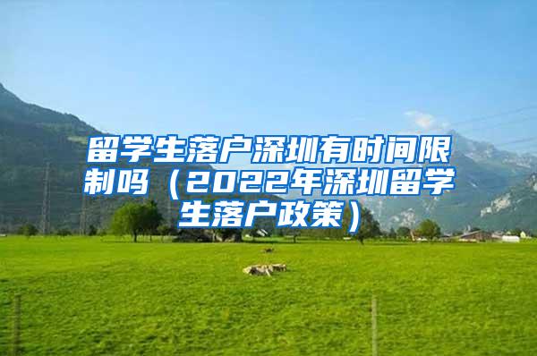 留学生落户深圳有时间限制吗（2022年深圳留学生落户政策）