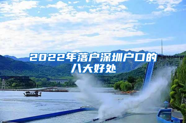 2022年落户深圳户口的八大好处