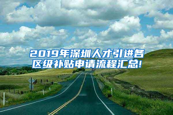 2019年深圳人才引进各区级补贴申请流程汇总!