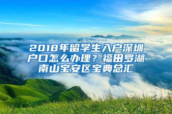 2018年留学生入户深圳户口怎么办理？福田罗湖南山宝安区宝典总汇