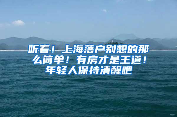 听着！上海落户别想的那么简单！有房才是王道！年轻人保持清醒吧