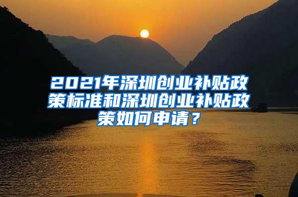 2021年深圳创业补贴政策标准和深圳创业补贴政策如何申请？