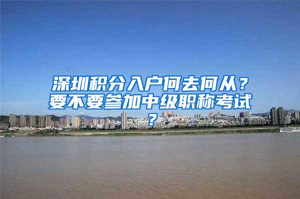 深圳积分入户何去何从？要不要参加中级职称考试？