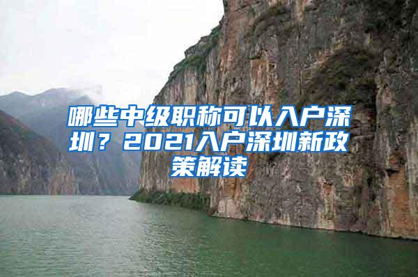 哪些中级职称可以入户深圳？2021入户深圳新政策解读