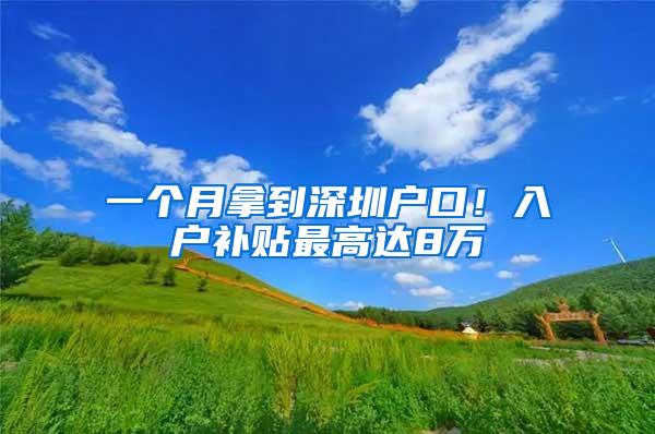 一个月拿到深圳户口！入户补贴最高达8万