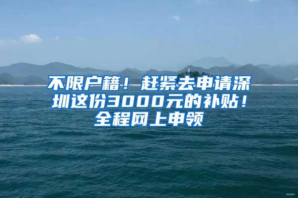 不限户籍！赶紧去申请深圳这份3000元的补贴！全程网上申领