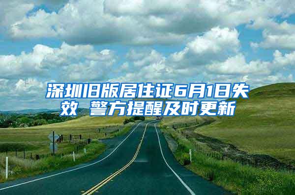 深圳旧版居住证6月1日失效 警方提醒及时更新