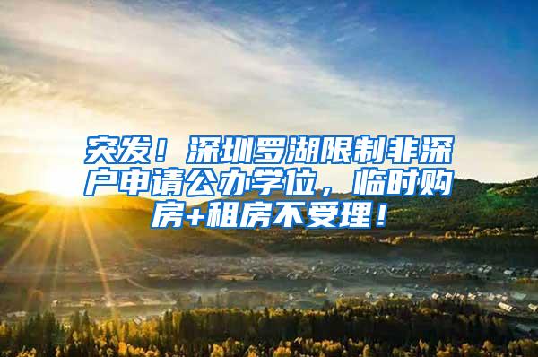 突发！深圳罗湖限制非深户申请公办学位，临时购房+租房不受理！