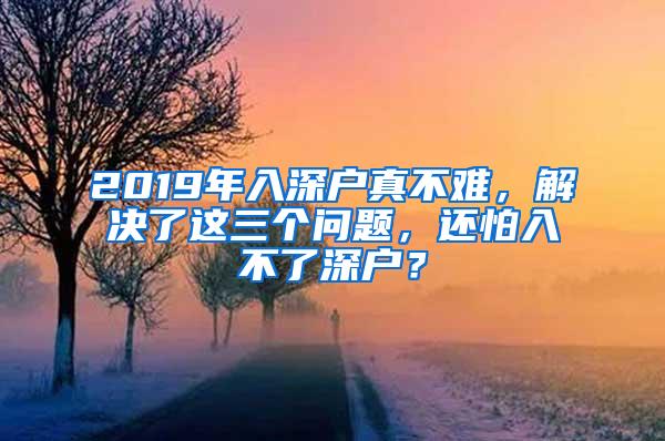 2019年入深户真不难，解决了这三个问题，还怕入不了深户？