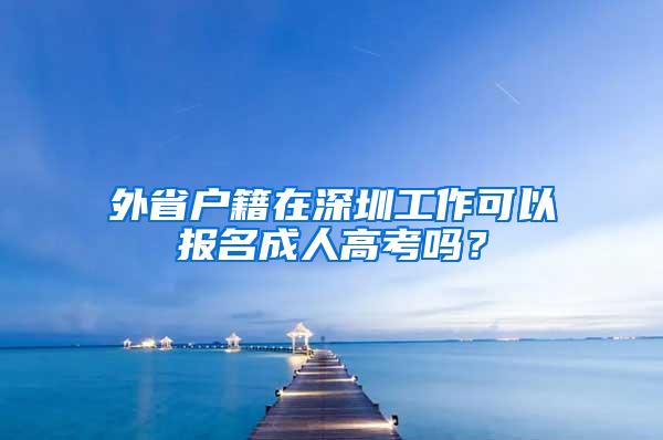 外省户籍在深圳工作可以报名成人高考吗？