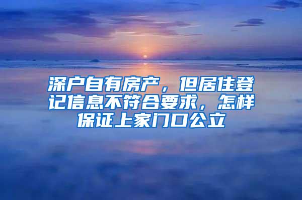 深户自有房产，但居住登记信息不符合要求，怎样保证上家门口公立