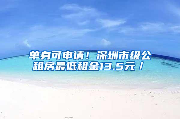 单身可申请！深圳市级公租房最低租金13.5元／㎡