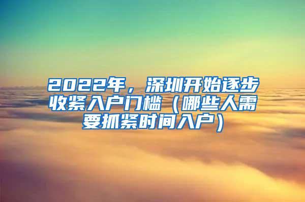 2022年，深圳开始逐步收紧入户门槛（哪些人需要抓紧时间入户）