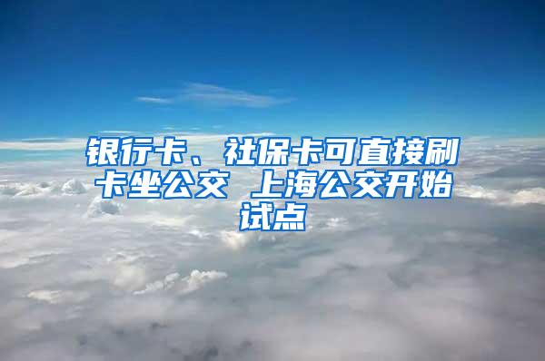 银行卡、社保卡可直接刷卡坐公交 上海公交开始试点