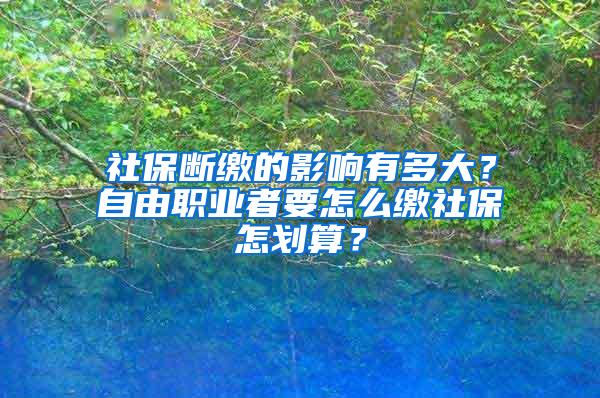 社保断缴的影响有多大？自由职业者要怎么缴社保怎划算？