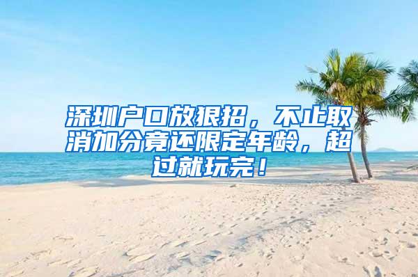 深圳户口放狠招，不止取消加分竟还限定年龄，超过就玩完！