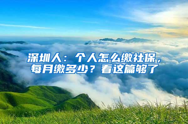 深圳人：个人怎么缴社保，每月缴多少？看这篇够了