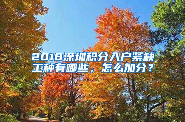 2018深圳积分入户紧缺工种有哪些，怎么加分？