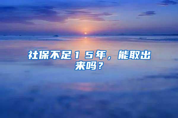 社保不足１５年，能取出来吗？