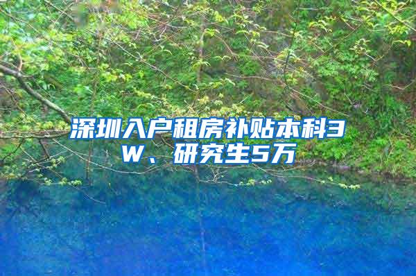 深圳入户租房补贴本科3W、研究生5万