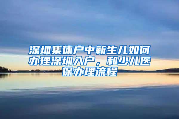 深圳集体户中新生儿如何办理深圳入户，和少儿医保办理流程