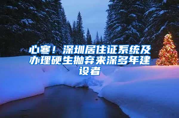 心寒！深圳居住证系统及办理硬生抛弃来深多年建设者