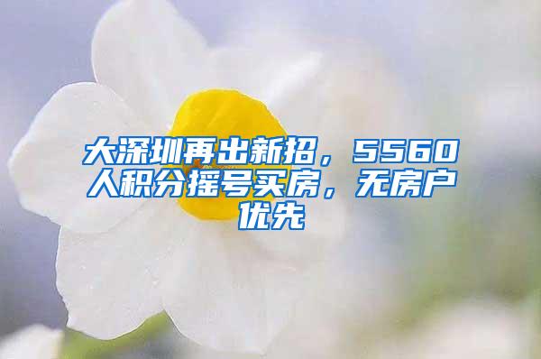 大深圳再出新招，5560人积分摇号买房，无房户优先