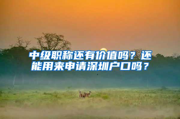 中级职称还有价值吗？还能用来申请深圳户口吗？