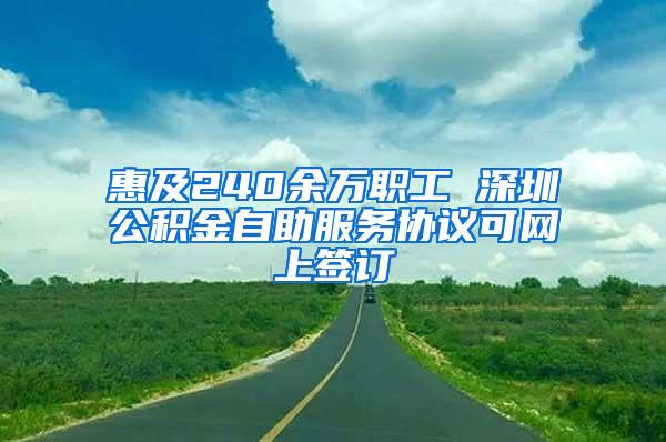 惠及240余万职工 深圳公积金自助服务协议可网上签订