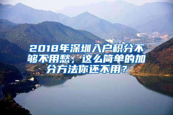 2018年深圳入户积分不够不用愁，这么简单的加分方法你还不用？