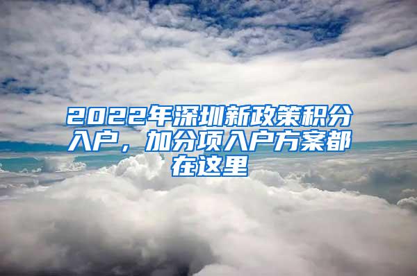 2022年深圳新政策积分入户，加分项入户方案都在这里