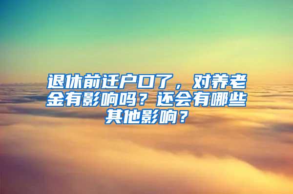 退休前迁户口了，对养老金有影响吗？还会有哪些其他影响？